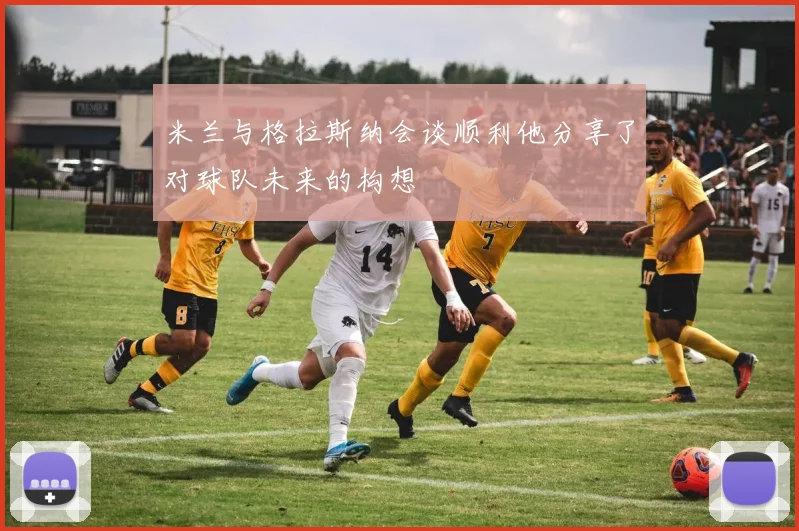 米兰与格拉斯纳会谈顺利他分享了对球队未来的构想