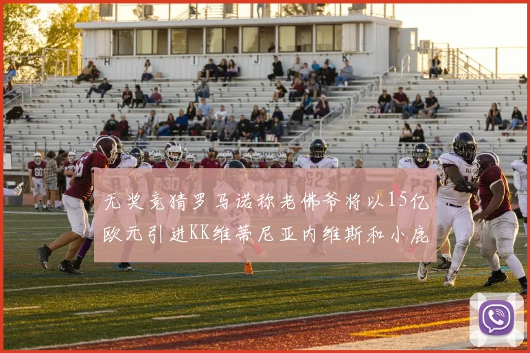 无奖竞猜罗马诺称老佛爷将以15亿欧元引进KK维蒂尼亚内维斯和小鹿