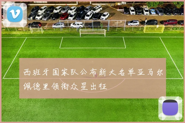 西班牙国家队公布新大名单亚马尔佩德里领衔众星出征