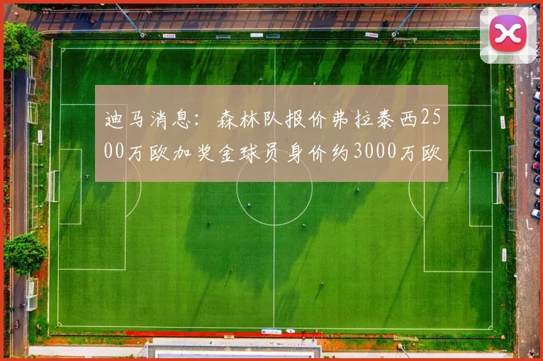 迪马消息：森林队报价弗拉泰西2500万欧加奖金球员身价约3000万欧