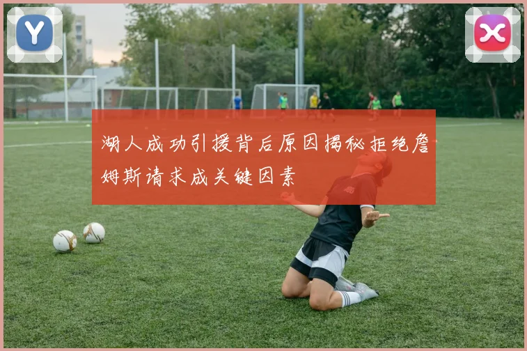湖人成功引援背后原因揭秘拒绝詹姆斯请求成关键因素