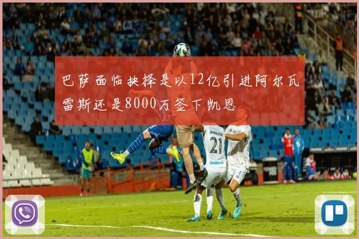 巴萨面临抉择是以12亿引进阿尔瓦雷斯还是8000万签下凯恩