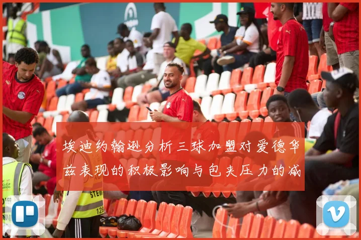 埃迪约翰逊分析三球加盟对爱德华兹表现的积极影响与包夹压力的减轻