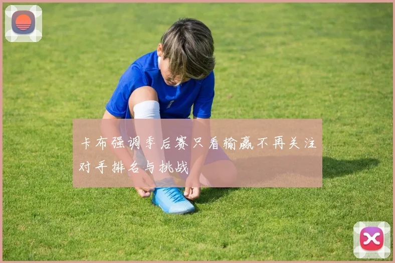 卡布强调季后赛只看输赢不再关注对手排名与挑战