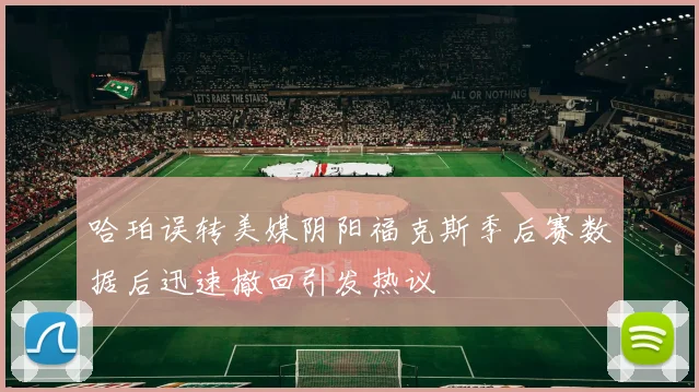 哈珀误转美媒阴阳福克斯季后赛数据后迅速撤回引发热议