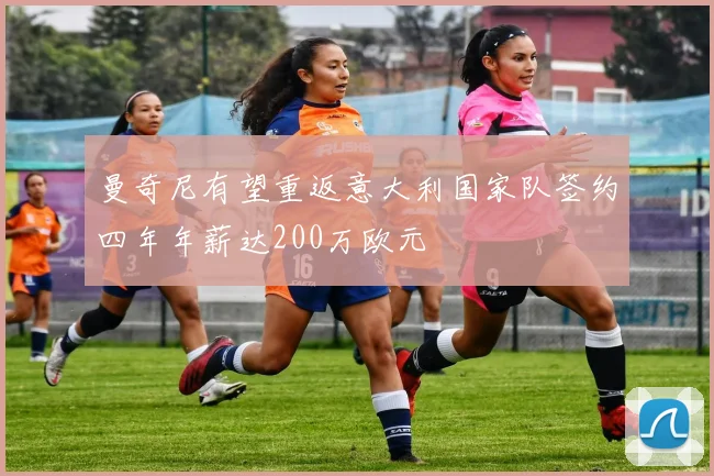 曼奇尼有望重返意大利国家队签约四年年薪达200万欧元