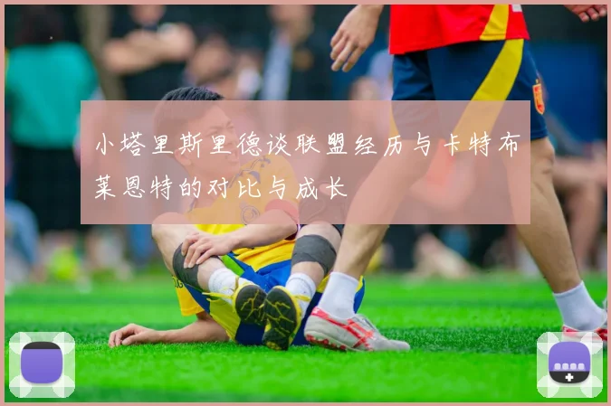 小塔里斯里德谈联盟经历与卡特布莱恩特的对比与成长