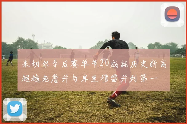 米切尔季后赛单节20成就历史新高超越老詹并与库里穆雷并列第一